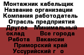 Монтажник-кабельщик › Название организации ­ Компания-работодатель › Отрасль предприятия ­ Другое › Минимальный оклад ­ 1 - Все города Работа » Вакансии   . Приморский край,Уссурийский г. о. 